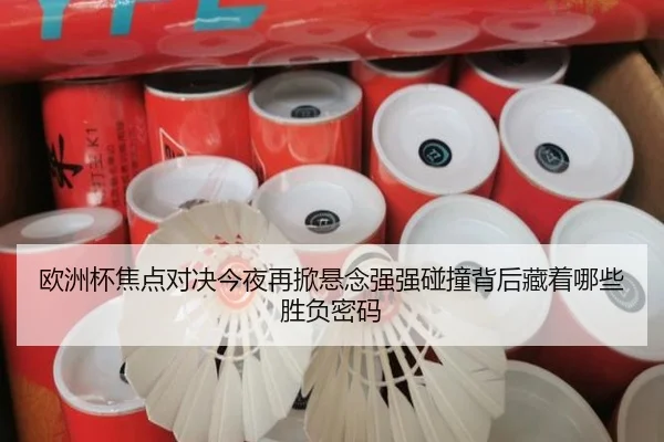 欧洲杯焦点对决今夜再掀悬念强强碰撞背后藏着哪些胜负密码 | jiuyou